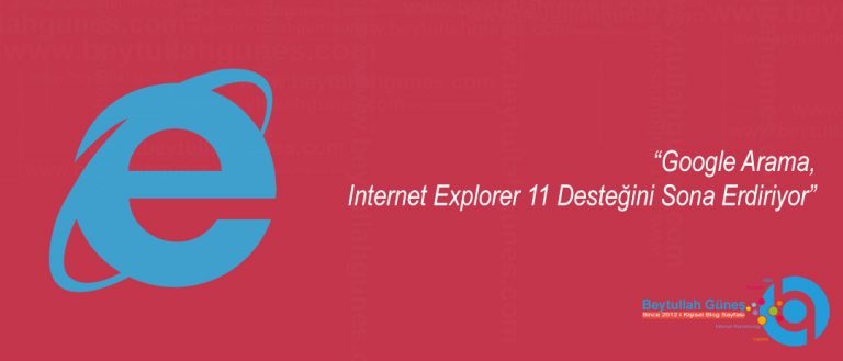 Google Arama Internet Explorer 11 Desteğini Sona Erdiriyor