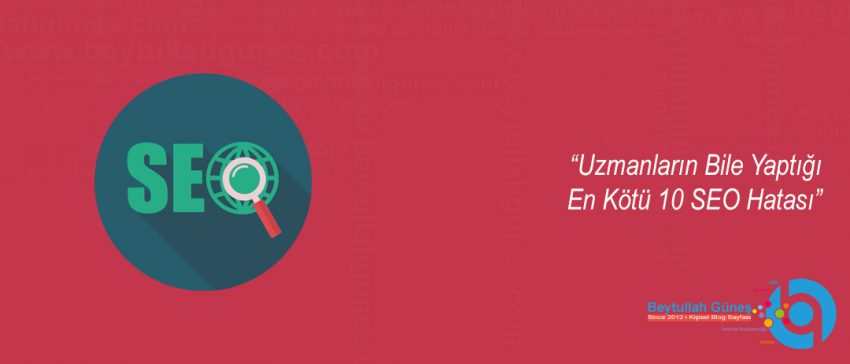 Uzmanların Bile Yaptığı En Kötü 10 SEO Hatası