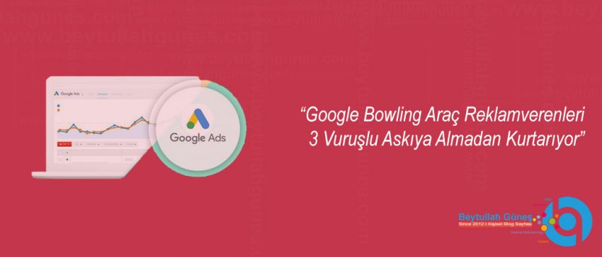 Google Bowling Araç Reklamverenleri 3 Vuruşlu Askıya Almadan Kurtarıyor