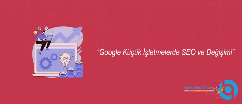 Google Küçük İşletmelerde SEO ve Değişimi