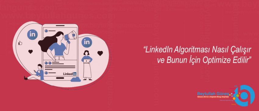 Linkedin Algoritması Nasıl Çalışır ve Bunun İçin Optimize Edilir