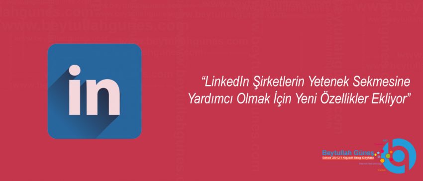 LinkedIn Şirketlerin Yetenek Sekmesine Yardımcı Olmak İçin Yeni Özellikler Ekliyor