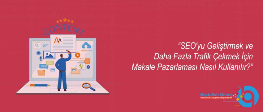 SEO'yu Geliştirmek ve Daha Fazla Trafik Çekmek İçin Makale Pazarlaması Nasıl Kullanılır?