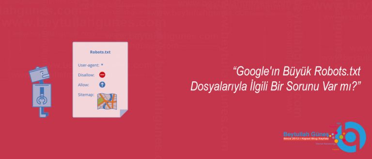 Google'ın Büyük Robots.txt Dosyalarıyla İlgili Bir Sorunu Var mı?