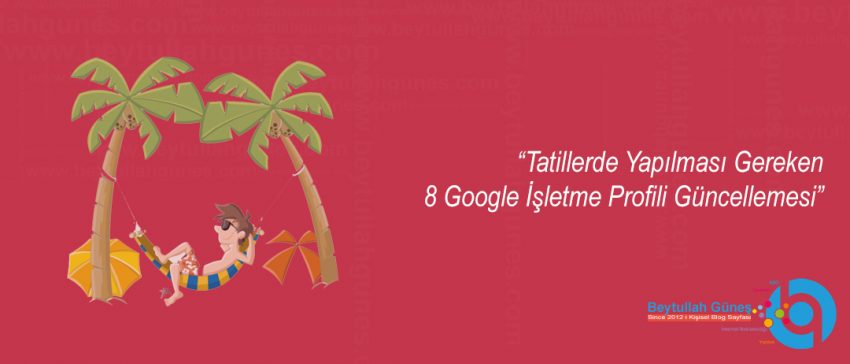 Tatillerde Yapılması Gereken 8 Google İşletme Profili Güncellemesi
