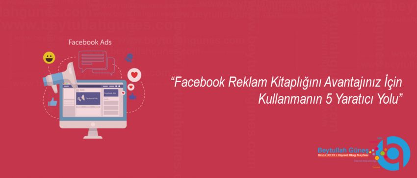 Facebook Reklam Kitaplığını Avantajınız İçin Kullanmanın 5 Yaratıcı Yolu