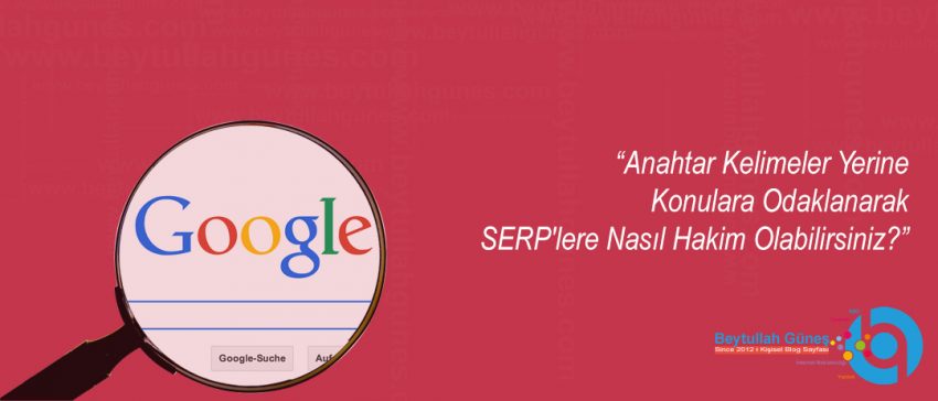 Anahtar Kelimeler Yerine Konulara Odaklanarak SERP'lere Nasıl Hakim Olabilirsiniz?