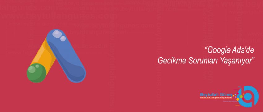 Google Ads'de Gecikme Sorunları Yaşanıyor