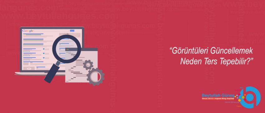 Görüntüleri Güncellemek Neden Ters Tepebilir?