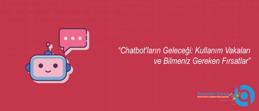 Chatbot'ların Geleceği: Kullanım Vakaları ve Bilmeniz Gereken Fırsatlar