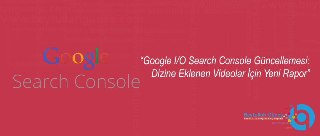 Google I/O Search Console Güncellemesi: Dizine Eklenen Videolar İçin Yeni Rapor