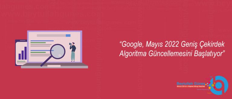 Google, Mayıs 2022 Geniş Çekirdek Algoritma Güncellemesini Başlatıyor