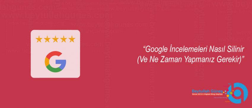 Google İncelemeleri Nasıl Silinir (Ve Ne Zaman Yapmanız Gerekir)