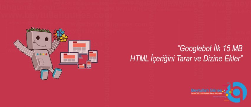 Googlebot İlk 15 MB HTML İçeriğini Tarar ve Dizine Ekler