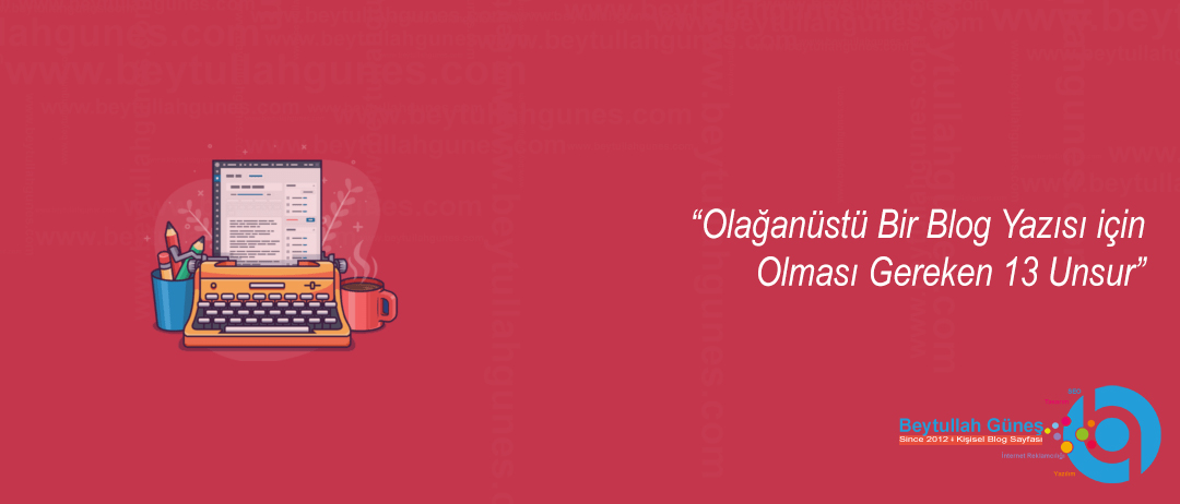 Olağanüstü Bir Blog Yazısı için Olması Gereken 13 Unsur