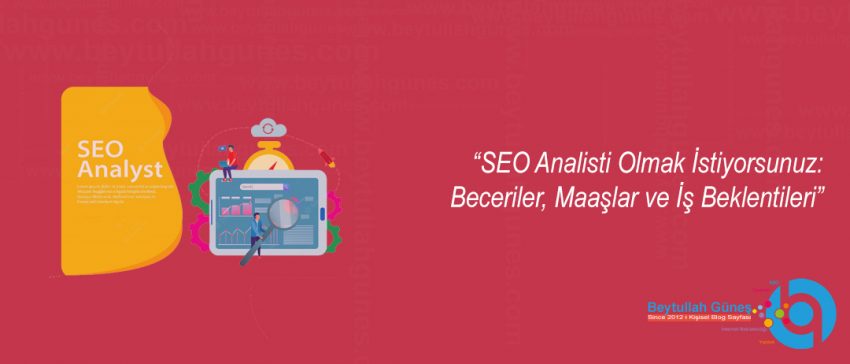 SEO Analisti Olmak İstiyorsunuz: Beceriler, Maaşlar ve İş Beklentileri