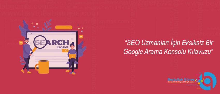 SEO Uzmanları İçin Eksiksiz Bir Google Arama Konsolu Kılavuzu