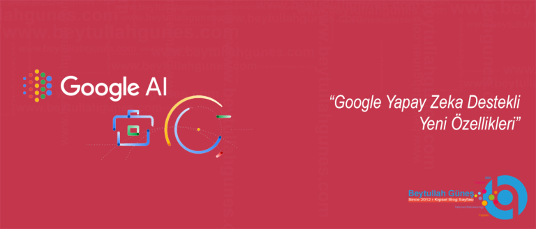 Google Yapay Zeka Destekli Yeni Özellikleri