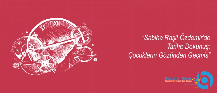 Sabiha Raşit Özdemir'de Tarihe Dokunuş: Çocukların Gözünden Geçmiş