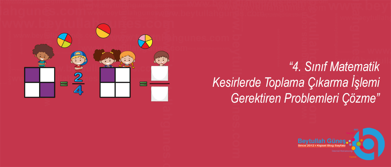 4. Sınıf Matematik Kesirlerde Toplama Çıkarma İşlemi Gerektiren Problemleri Çözme