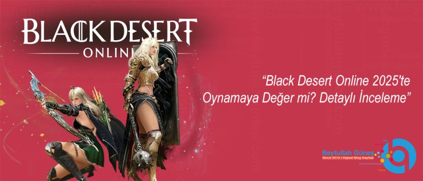 Black Desert Online 2025'te Oynamaya Değer mi? Detaylı İnceleme