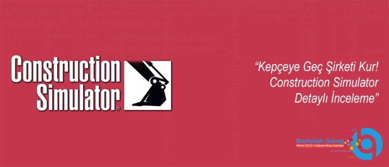 Kepçeye Geç Şirketi Kur! Construction Simulator Detaylı İnceleme