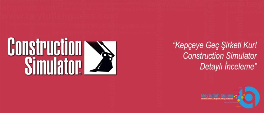 Kepçeye Geç Şirketi Kur! Construction Simulator Detaylı İnceleme