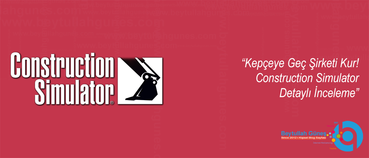 Kepçeye Geç Şirketi Kur! Construction Simulator Detaylı İnceleme